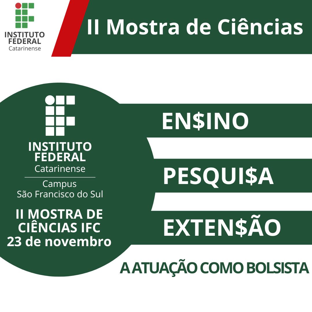 A imagem é um pôster promocional para a "II Mostra de Ciências" do Instituto Federal Catarinense, Campus São Francisco do Sul, agendada para o dia 23 de novembro. O pôster destaca três áreas principais: ENSINO, PESQUISA e EXTENSÃO, com cifrões substituindo a letra "S" em cada palavra. Também inclui a frase "A ATUAÇÃO COMO BOLSISTA". O logotipo do Instituto Federal Catarinense está destacado no canto superior esquerdo.